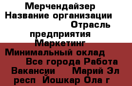 Мерчендайзер › Название организации ­ Fusion Service › Отрасль предприятия ­ Маркетинг › Минимальный оклад ­ 17 000 - Все города Работа » Вакансии   . Марий Эл респ.,Йошкар-Ола г.